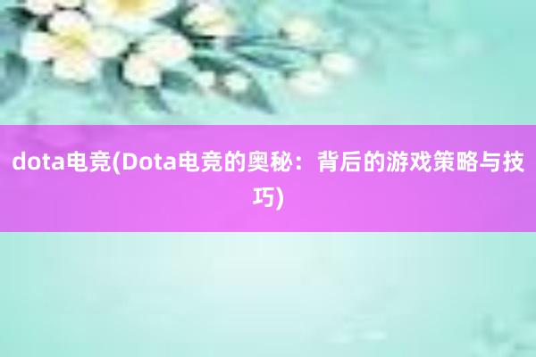 dota电竞(Dota电竞的奥秘：背后的游戏策略与技巧)