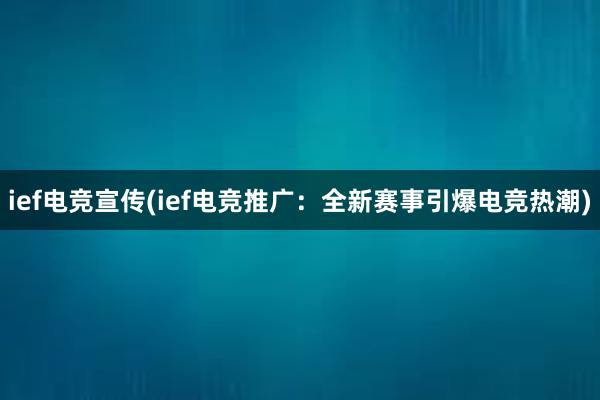 ief电竞宣传(ief电竞推广：全新赛事引爆电竞热潮)