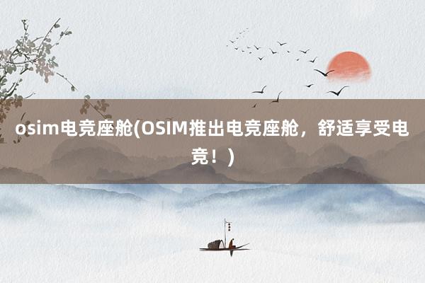 osim电竞座舱(OSIM推出电竞座舱，舒适享受电竞！)