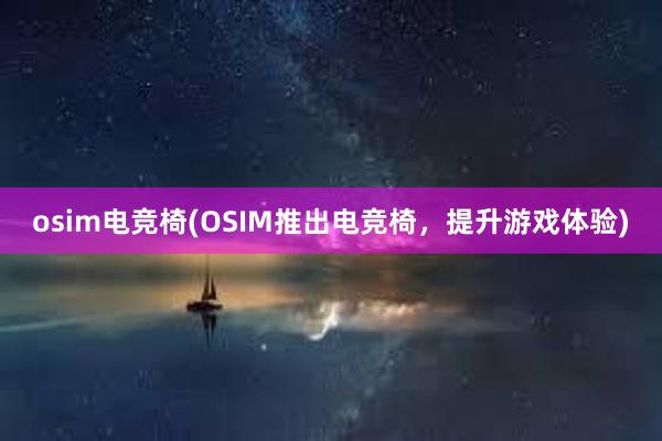 osim电竞椅(OSIM推出电竞椅，提升游戏体验)