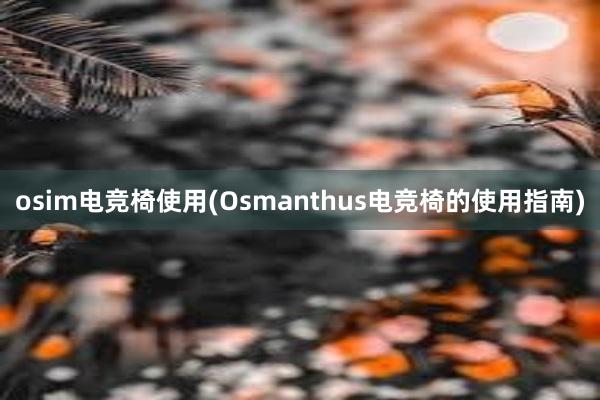 osim电竞椅使用(Osmanthus电竞椅的使用指南)