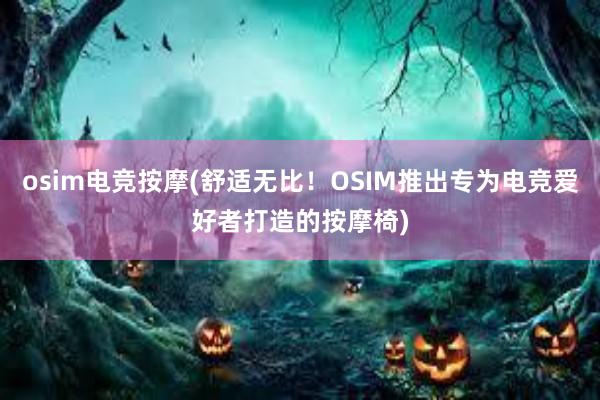 osim电竞按摩(舒适无比！OSIM推出专为电竞爱好者打造的按摩椅)