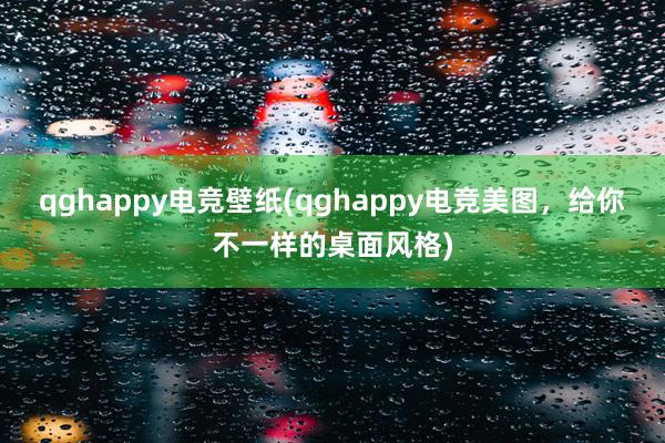 qghappy电竞壁纸(qghappy电竞美图，给你不一样的桌面风格)