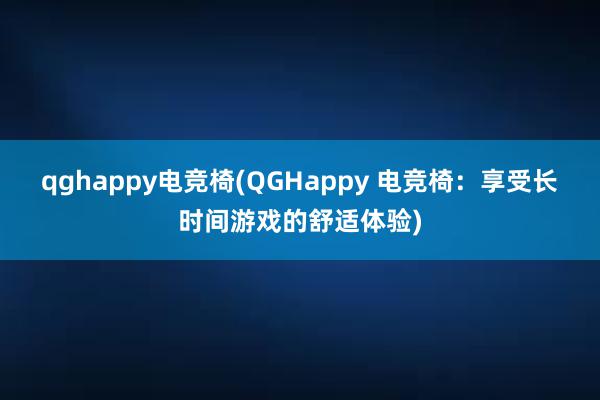 qghappy电竞椅(QGHappy 电竞椅：享受长时间游戏的舒适体验)