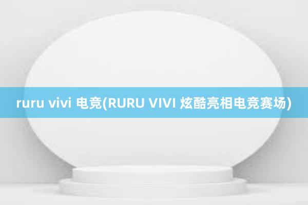 ruru vivi 电竞(RURU VIVI 炫酷亮相电竞赛场)