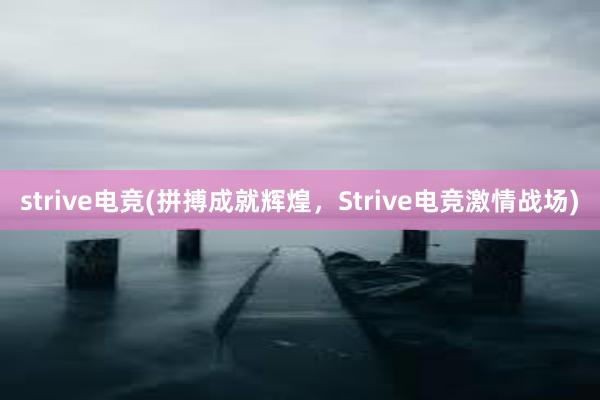 strive电竞(拼搏成就辉煌，Strive电竞激情战场)