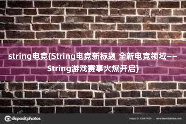 string电竞(String电竞新标题 全新电竞领域——String游戏赛事火爆开启)