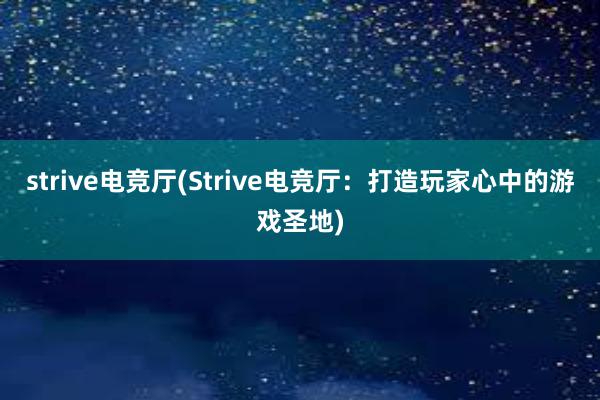 strive电竞厅(Strive电竞厅：打造玩家心中的游戏圣地)