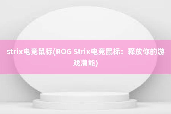 strix电竞鼠标(ROG Strix电竞鼠标：释放你的游戏潜能)