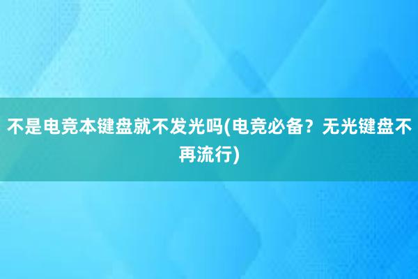 不是电竞本键盘就不发光吗(电竞必备？无光键盘不再流行)