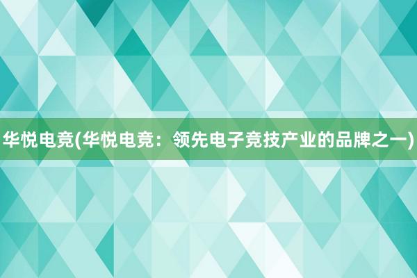 华悦电竞(华悦电竞：领先电子竞技产业的品牌之一)