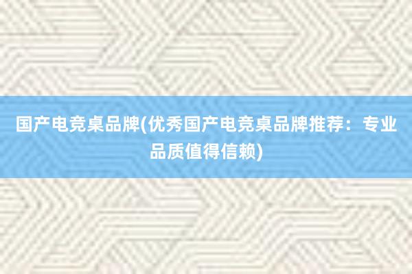 国产电竞桌品牌(优秀国产电竞桌品牌推荐：专业品质值得信赖)