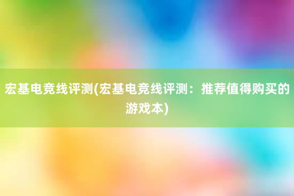 宏基电竞线评测(宏基电竞线评测：推荐值得购买的游戏本)