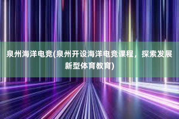 泉州海洋电竞(泉州开设海洋电竞课程，探索发展新型体育教育)