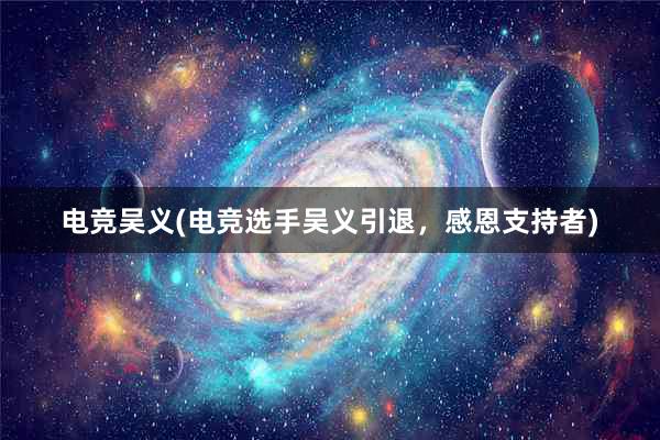 电竞吴义(电竞选手吴义引退，感恩支持者)