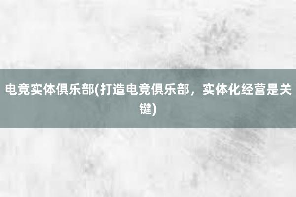 电竞实体俱乐部(打造电竞俱乐部，实体化经营是关键)