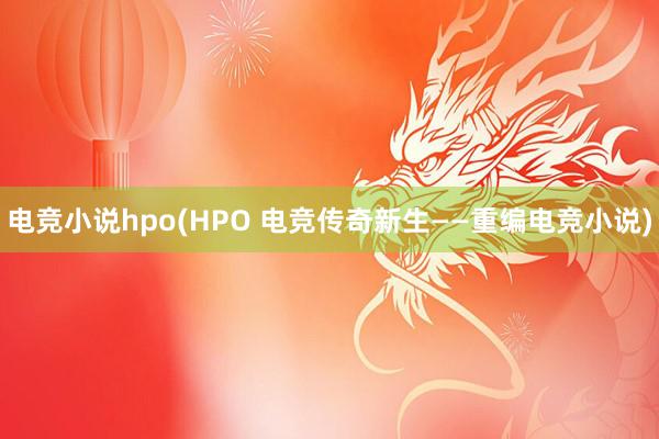 电竞小说hpo(HPO 电竞传奇新生——重编电竞小说)