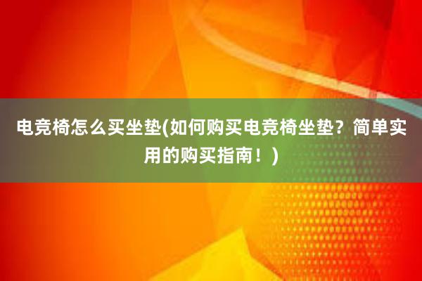 电竞椅怎么买坐垫(如何购买电竞椅坐垫？简单实用的购买指南！)