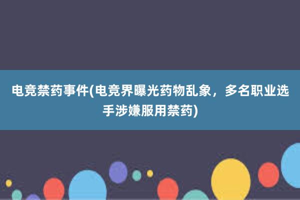 电竞禁药事件(电竞界曝光药物乱象，多名职业选手涉嫌服用禁药)