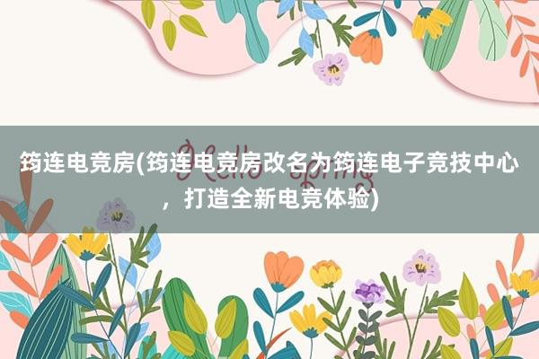 筠连电竞房(筠连电竞房改名为筠连电子竞技中心，打造全新电竞体验)