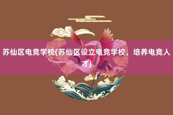 苏仙区电竞学校(苏仙区设立电竞学校，培养电竞人才)