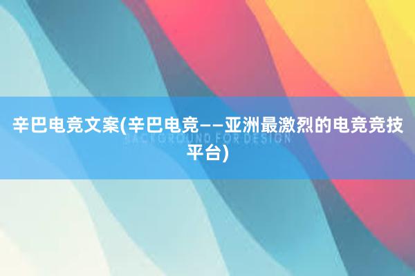 辛巴电竞文案(辛巴电竞——亚洲最激烈的电竞竞技平台)