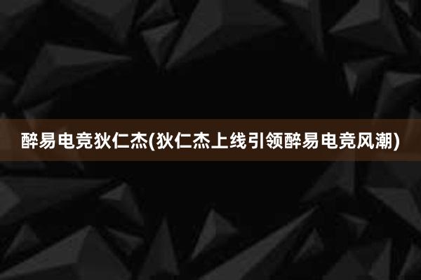 醉易电竞狄仁杰(狄仁杰上线引领醉易电竞风潮)