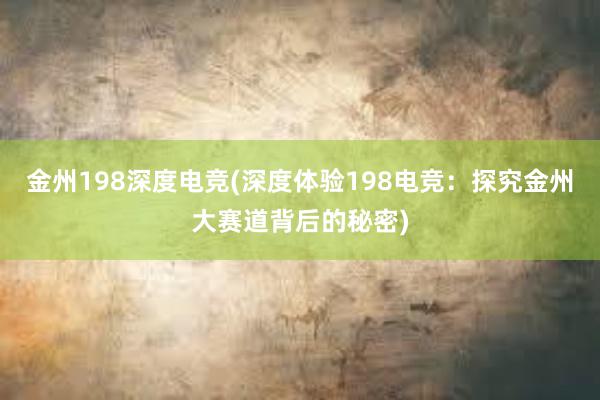 金州198深度电竞(深度体验198电竞：探究金州大赛道背后的秘密)