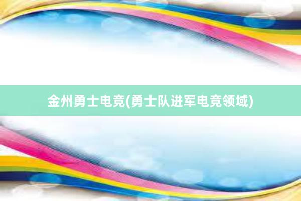 金州勇士电竞(勇士队进军电竞领域)