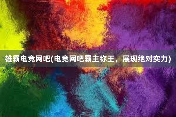 雄霸电竞网吧(电竞网吧霸主称王，展现绝对实力)