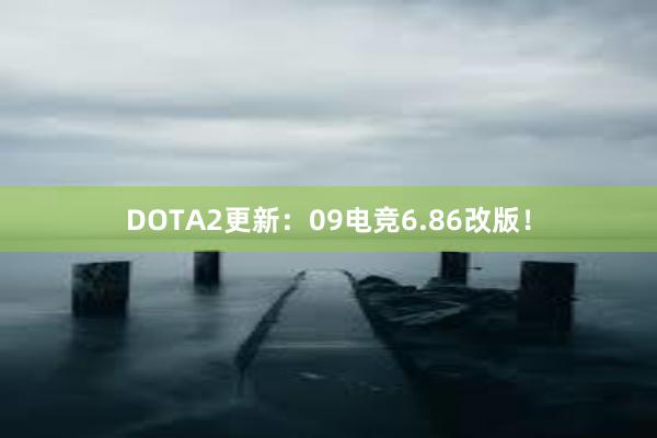 DOTA2更新：09电竞6.86改版！