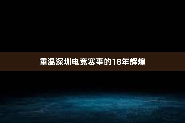 重温深圳电竞赛事的18年辉煌