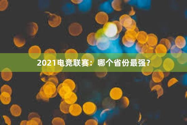 2021电竞联赛：哪个省份最强？