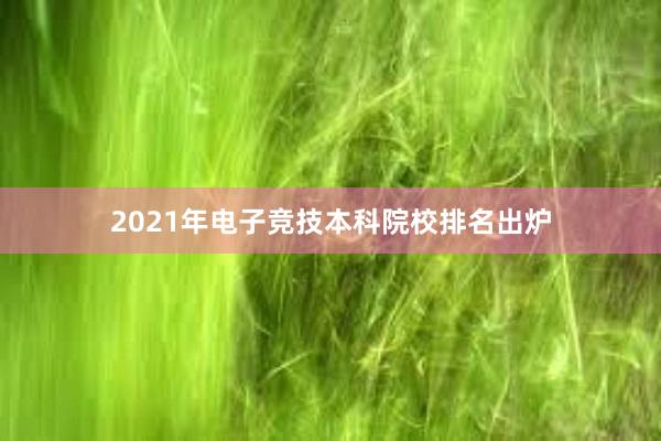 2021年电子竞技本科院校排名出炉