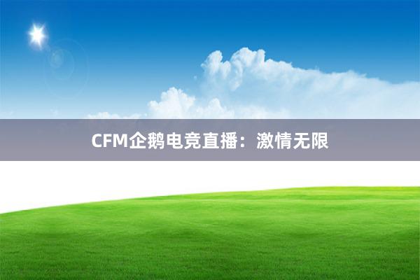 CFM企鹅电竞直播：激情无限