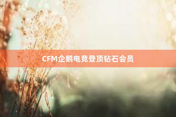 CFM企鹅电竞登顶钻石会员