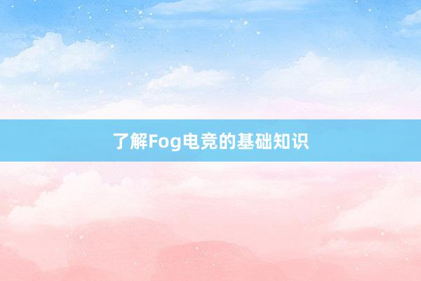 了解Fog电竞的基础知识