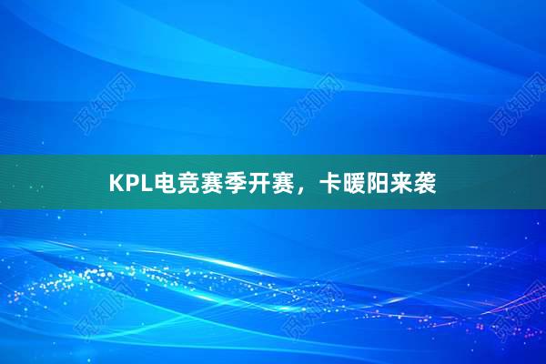 KPL电竞赛季开赛，卡暖阳来袭