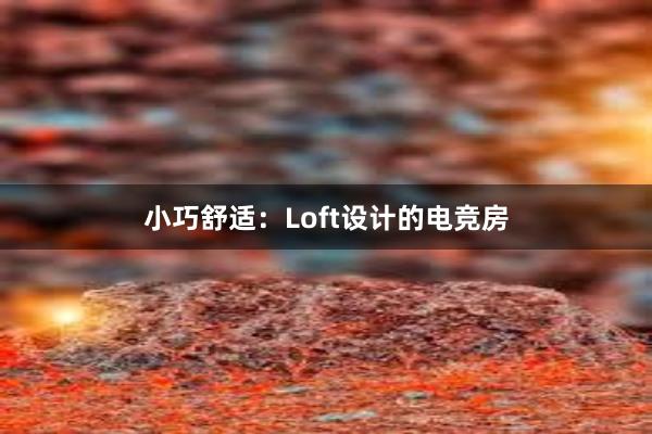 小巧舒适：Loft设计的电竞房