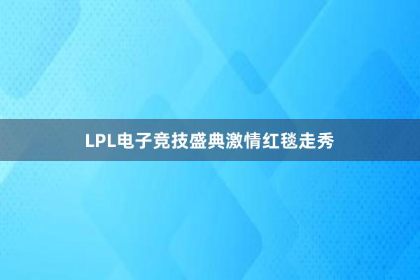 LPL电子竞技盛典激情红毯走秀