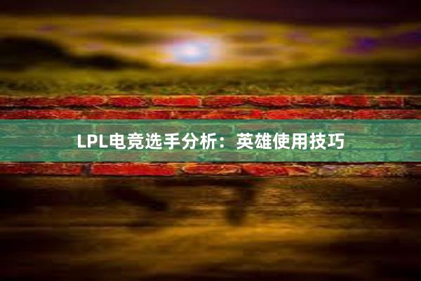 LPL电竞选手分析：英雄使用技巧