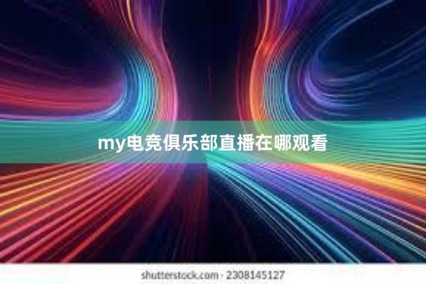 my电竞俱乐部直播在哪观看