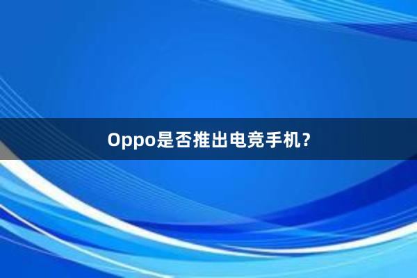 Oppo是否推出电竞手机？