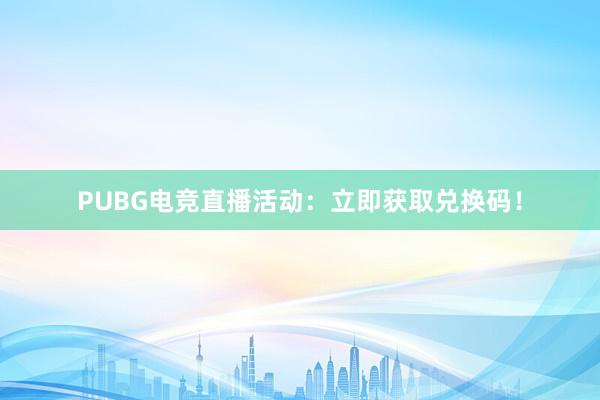 PUBG电竞直播活动：立即获取兑换码！