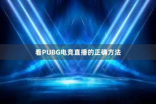 看PUBG电竞直播的正确方法