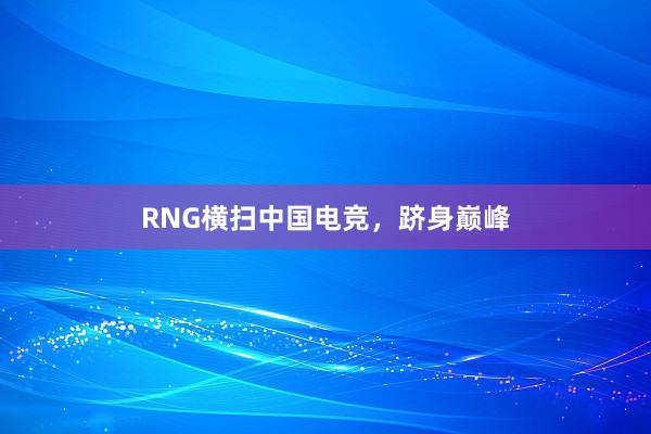 RNG横扫中国电竞，跻身巅峰