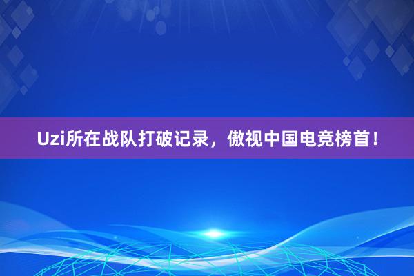 Uzi所在战队打破记录，傲视中国电竞榜首！