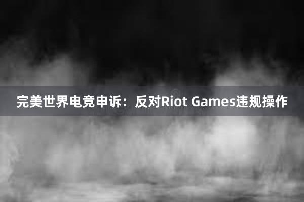 完美世界电竞申诉：反对Riot Games违规操作