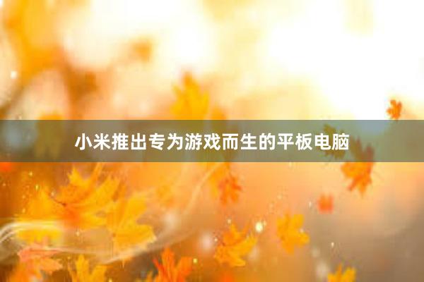 小米推出专为游戏而生的平板电脑