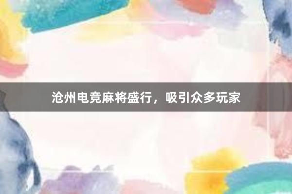 沧州电竞麻将盛行，吸引众多玩家